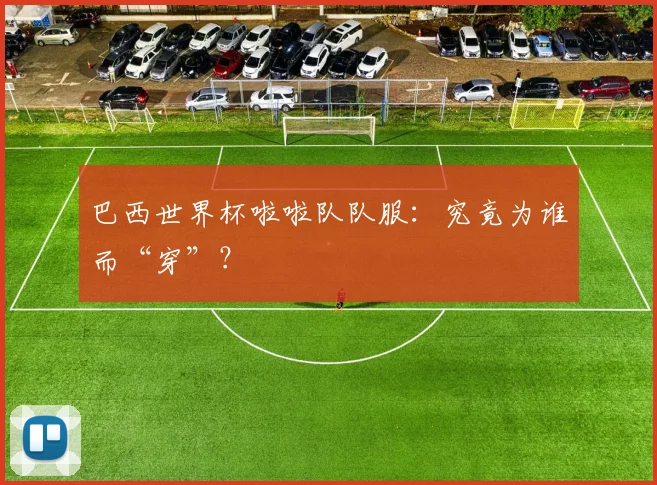 巴西世界杯啦啦队队服：究竟为谁而“穿”？
