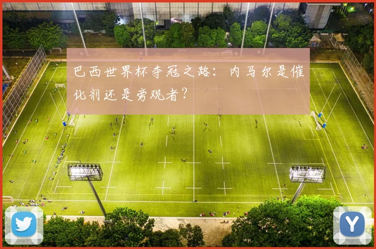 巴西世界杯夺冠之路：内马尔是催化剂还是旁观者？