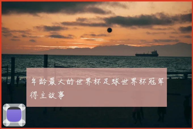 年龄最大的世界杯足球世界杯冠军得主故事