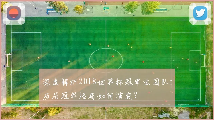 深度解析2018世界杯冠军法国队：历届冠军格局如何演变？