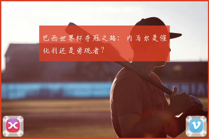 巴西世界杯夺冠之路：内马尔是催化剂还是旁观者？