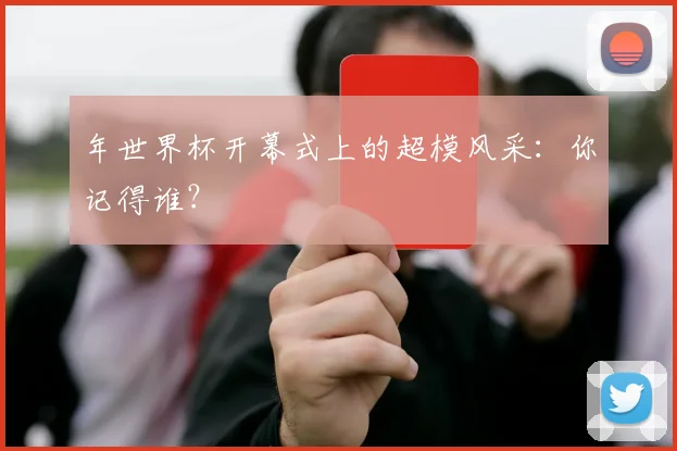 年世界杯开幕式上的超模风采：你记得谁？