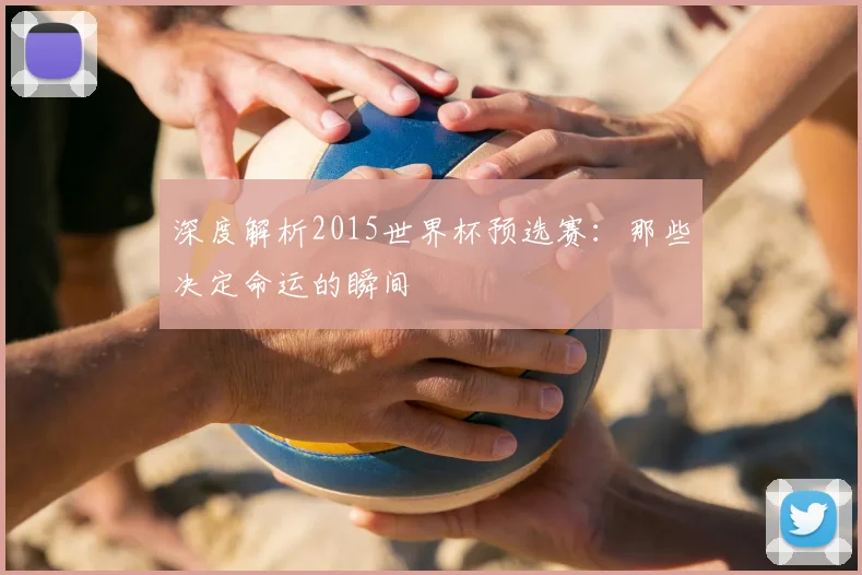 深度解析2015世界杯预选赛：那些决定命运的瞬间
