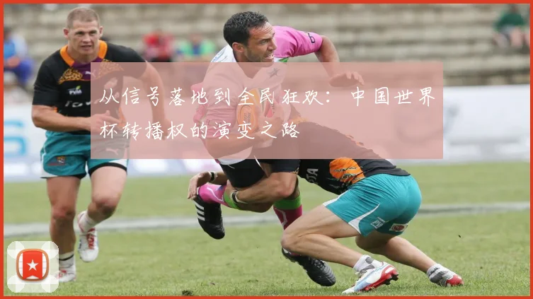 从信号落地到全民狂欢：中国世界杯转播权的演变之路
