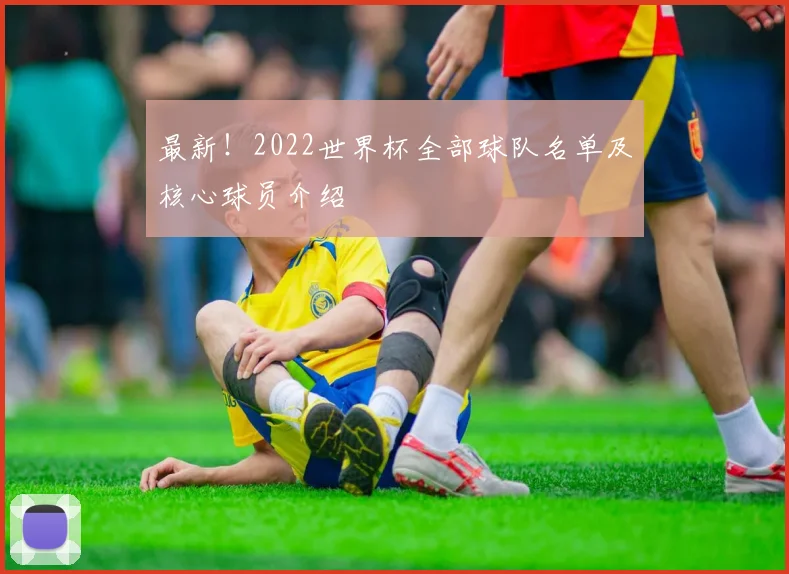 最新!2022世界杯全部球队名单及核心球员介绍