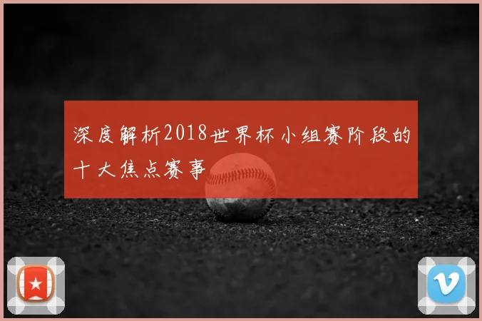 深度解析2018世界杯小组赛阶段的十大焦点赛事
