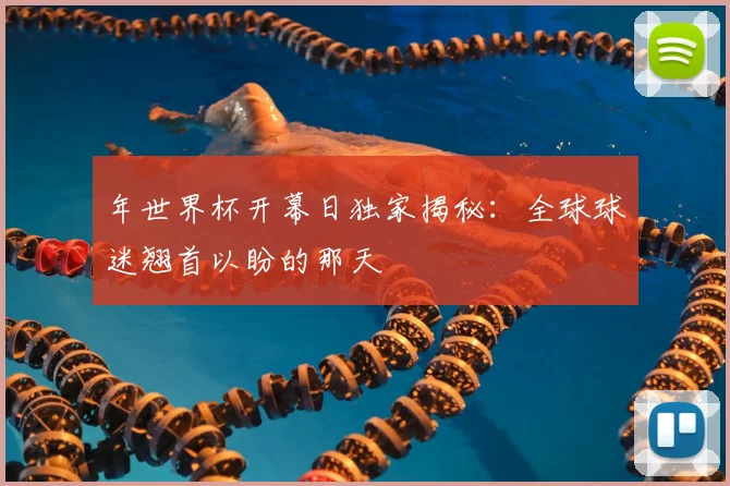 年世界杯开幕日独家揭秘：全球球迷翘首以盼的那天