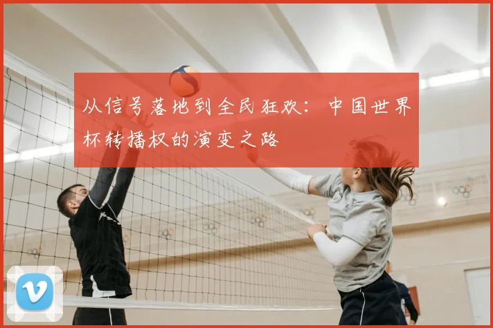 从信号落地到全民狂欢：中国世界杯转播权的演变之路