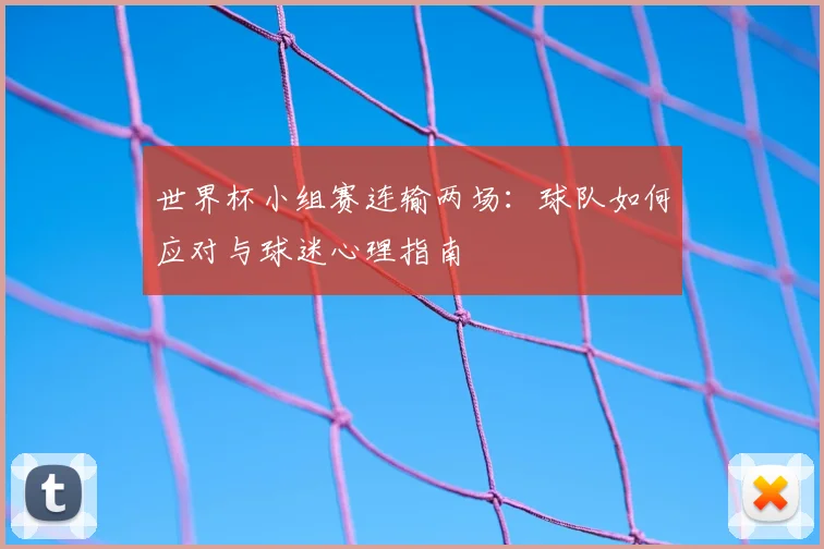 世界杯小组赛连输两场:球队如何应对与球迷心理指南