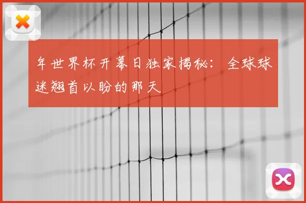 年世界杯开幕日独家揭秘：全球球迷翘首以盼的那天