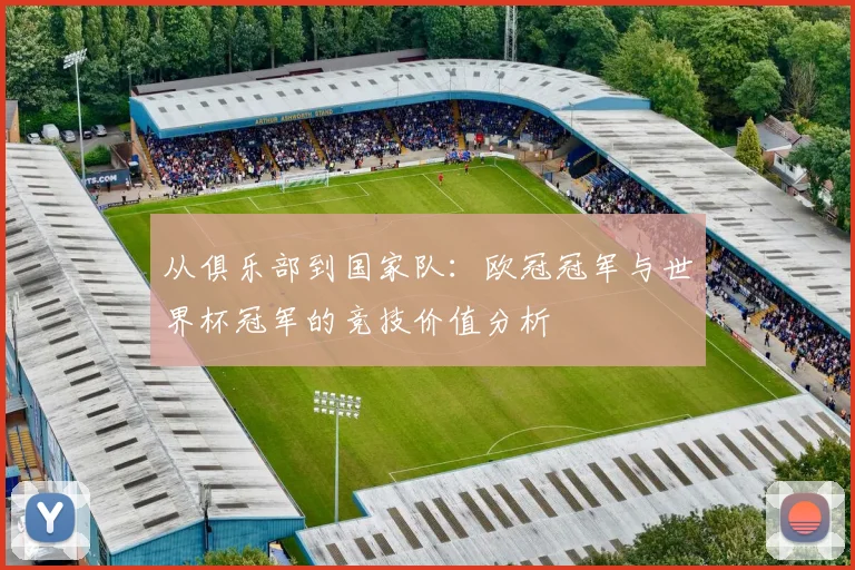 从俱乐部到国家队：欧冠冠军与世界杯冠军的竞技价值分析