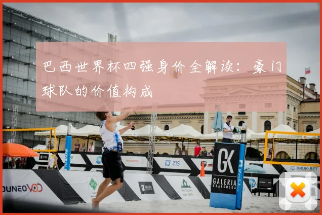 巴西世界杯四强身价全解读：豪门球队的价值构成