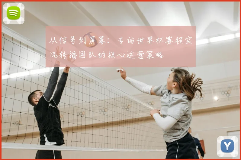 从信号到屏幕：专访世界杯赛程实况转播团队的核心运营策略